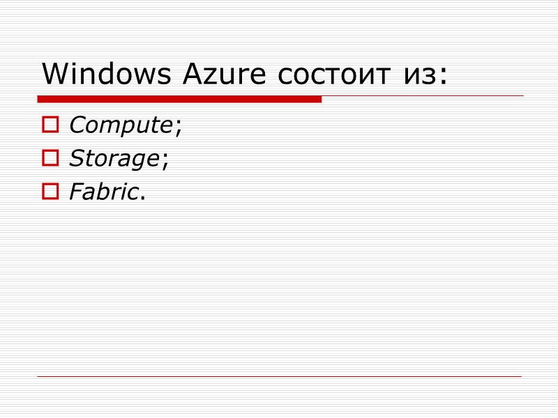 Windows Azure состоит из: Compute; Storage; Fabric.